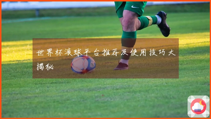 世界杯滚球平台推荐及使用技巧大揭秘