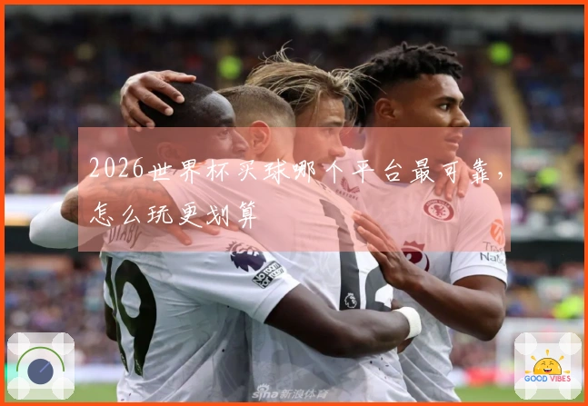 2026世界杯买球哪个平台最可靠，怎么玩更划算