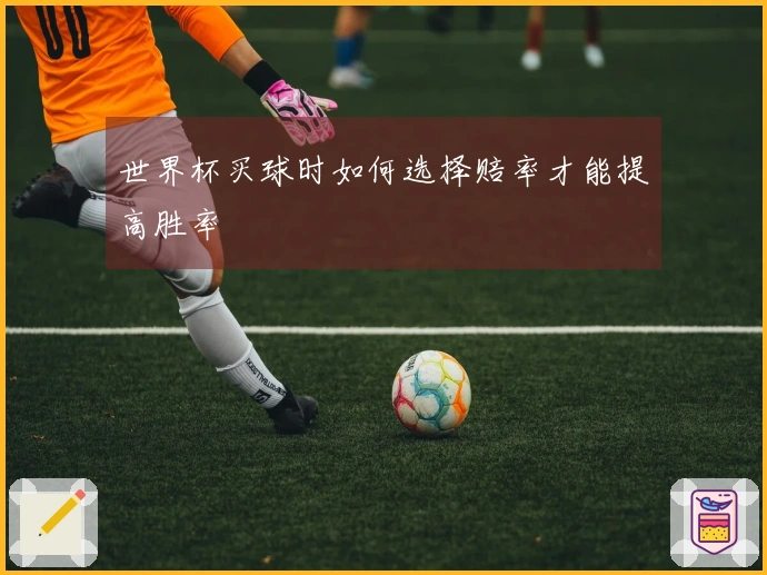 世界杯买球时如何选择赔率才能提高胜率