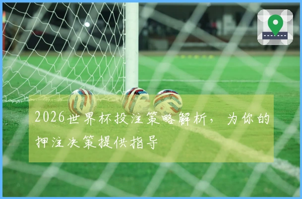 2026世界杯投注策略解析，为你的押注决策提供指导