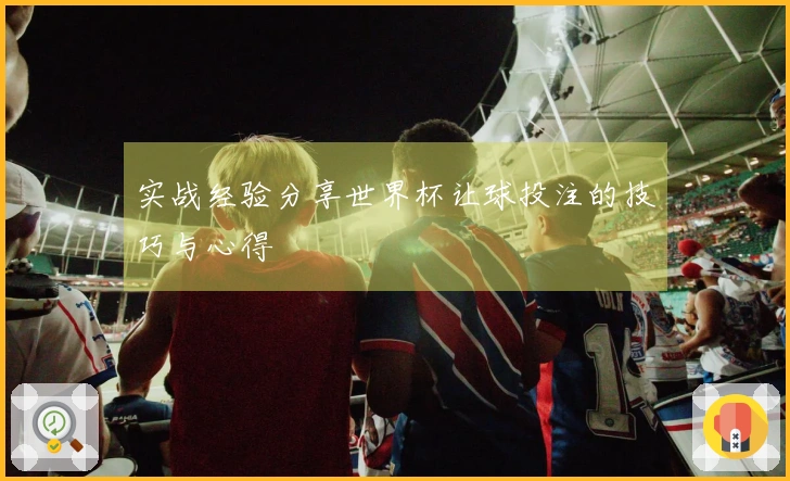 实战经验分享世界杯让球投注的技巧与心得