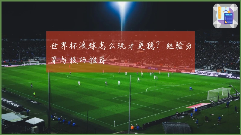 世界杯滚球怎么玩才更稳？经验分享与技巧推荐