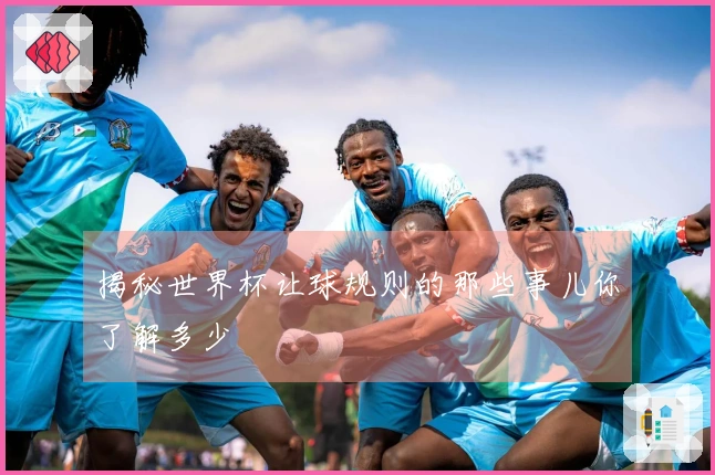 揭秘世界杯让球规则的那些事儿你了解多少