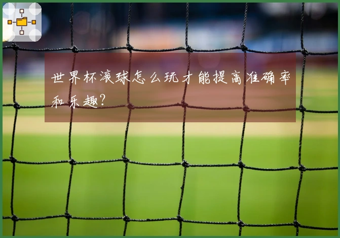 世界杯滚球怎么玩才能提高准确率和乐趣？