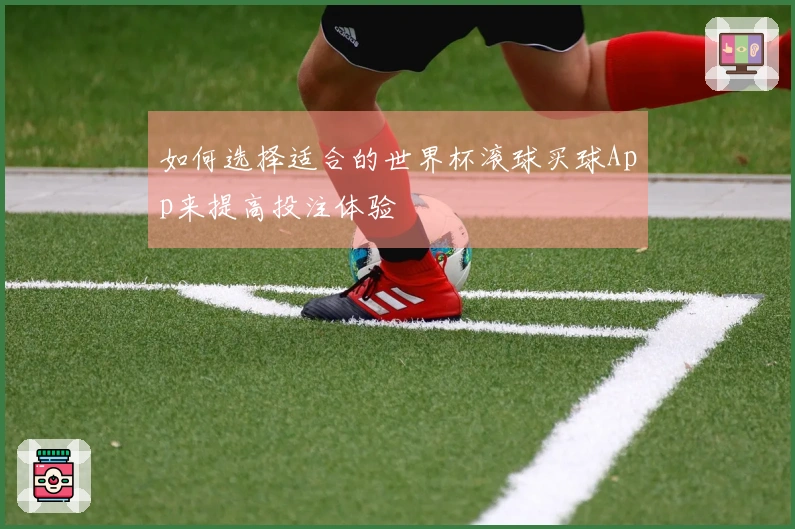 如何选择适合的世界杯滚球买球App来提高投注体验