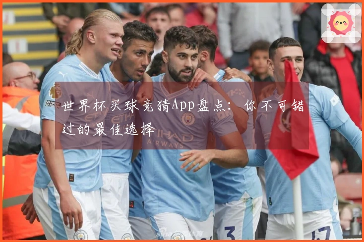 世界杯买球竞猜App盘点：你不可错过的最佳选择