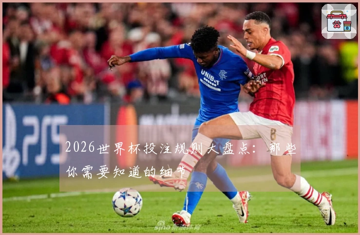 2026世界杯投注规则大盘点：那些你需要知道的细节