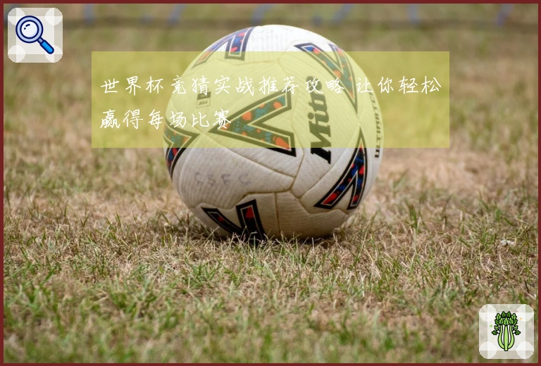 世界杯竞猜实战推荐攻略 让你轻松赢得每场比赛