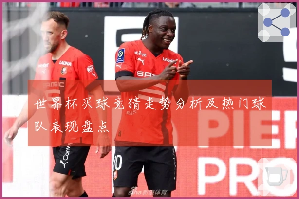 世界杯买球竞猜走势分析及热门球队表现盘点