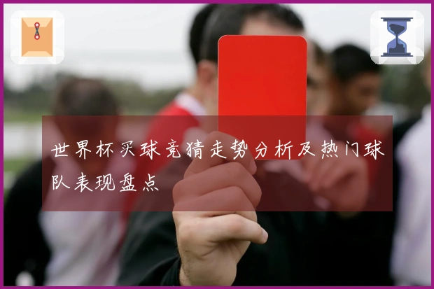 世界杯买球竞猜走势分析及热门球队表现盘点