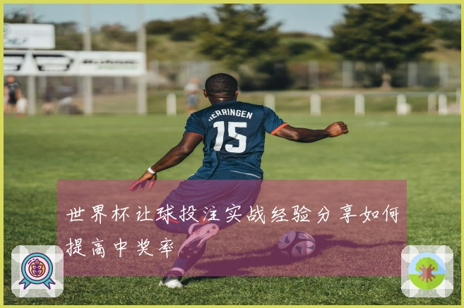 世界杯让球投注实战经验分享如何提高中奖率