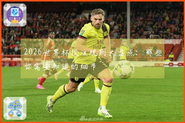 2026世界杯投注规则大盘点：那些你需要知道的细节