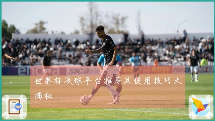 世界杯滚球平台推荐及使用技巧大揭秘