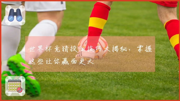 世界杯竞猜投注技巧大揭秘，掌握这些让你赢面更大